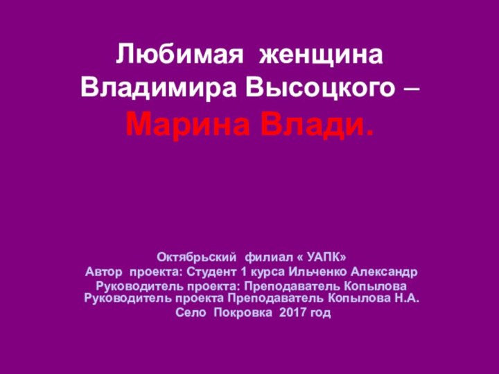 Любимая женщина Владимира Высоцкого – Марина Влади.Октябрьский филиал « УАПК»Автор проекта: Студент