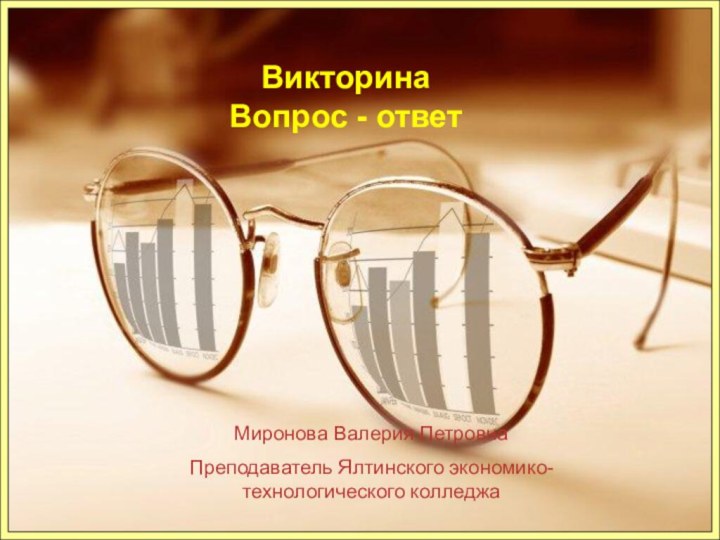 Миронова Валерия ПетровнаПреподаватель Ялтинского экономико-технологического колледжаВикторина Вопрос - ответ