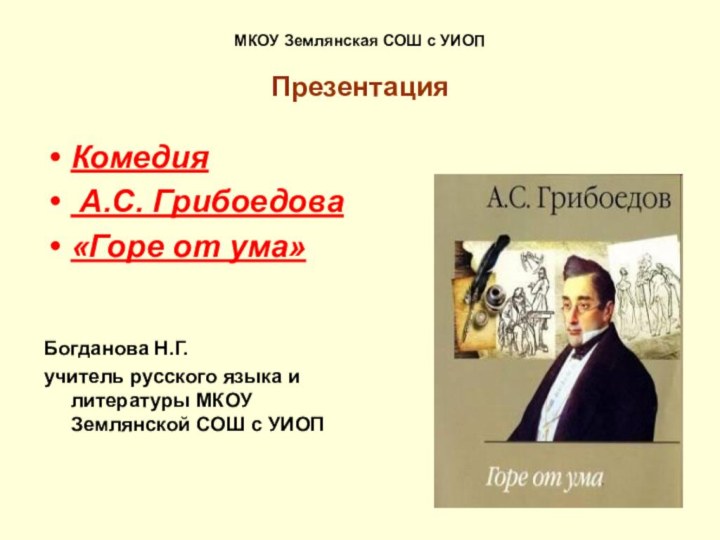 МКОУ Землянская СОШ с УИОП  ПрезентацияКомедия А.С. Грибоедова «Горе от ума»Богданова