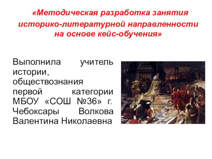 «Методическая разработка занятия историко-литературной направленности на основе кейс-обучения»Выполнила учитель истории, обществознания