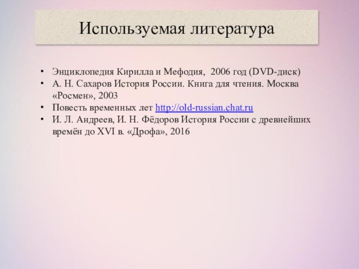 Используемая литератураЭнциклопедия Кирилла и Мефодия, 2006 год (DVD-диск)А. Н. Сахаров История России.