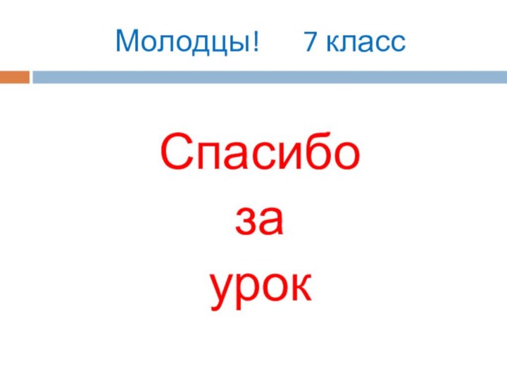 Молодцы!   7 класс  Спасибо за урок