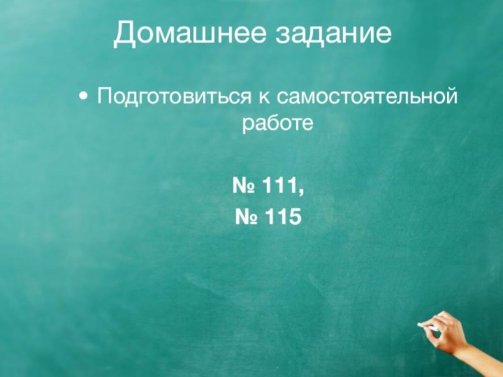 Домашнее заданиеПодготовиться к самостоятельной работе№ 111, № 115