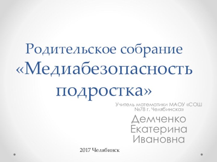 Родительское собрание «Медиабезопасность подростка»  Учитель математики МАОУ «СОШ