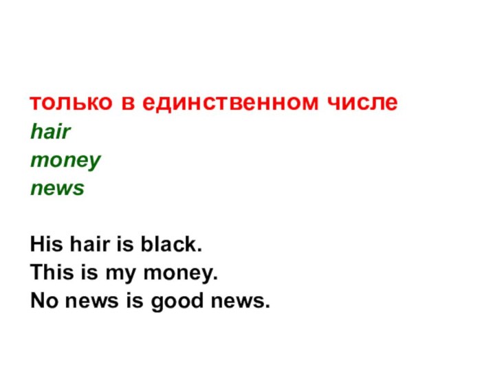 только в единственном числеhairmoneynewsHis hair is black.This is my money.No news is good news.