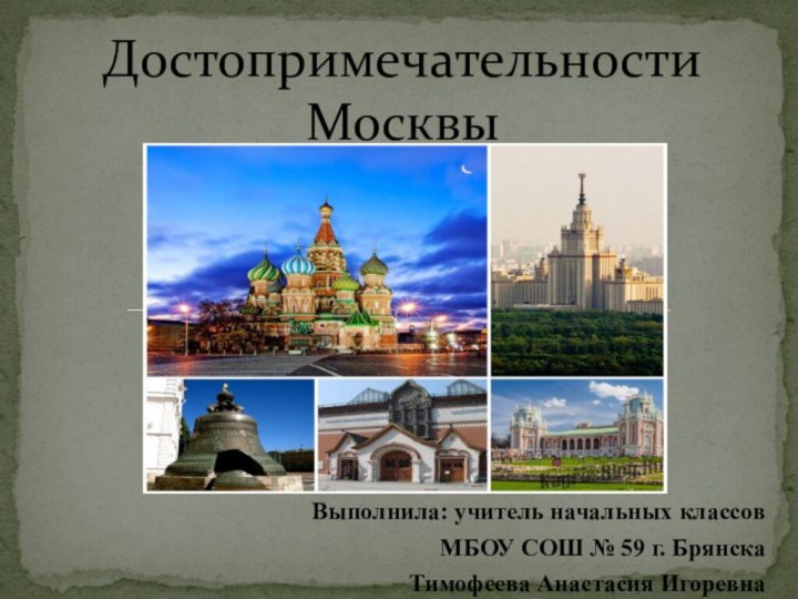 Выполнила: учитель начальных классов МБОУ СОШ № 59 г. БрянскаТимофеева Анастасия ИгоревнаДостопримечательности Москвы