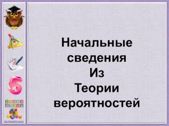 Презентация по теме Начальные сведения по теории вероятности