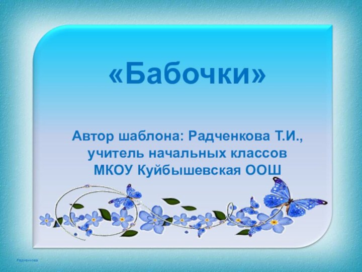 «Бабочки»Автор шаблона: Радченкова Т.И., учитель начальных классов МКОУ Куйбышевская ООШ