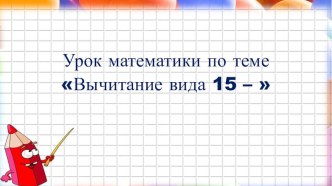 Презентация к уроку Вычитание вида 15-