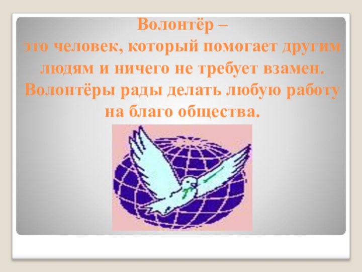 Волонтёр –  это человек, который помогает другим людям и ничего не