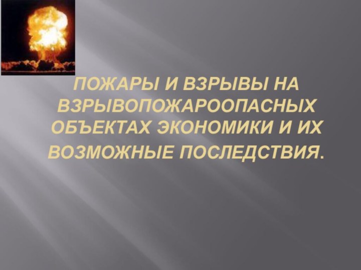 ПОЖАРЫ И ВЗРЫВЫ НА ВЗРЫВОПОЖАРООПАСНЫХ ОБЪЕКТАХ ЭКОНОМИКИ И ИХ ВОЗМОЖНЫЕ ПОСЛЕДСТВИЯ.