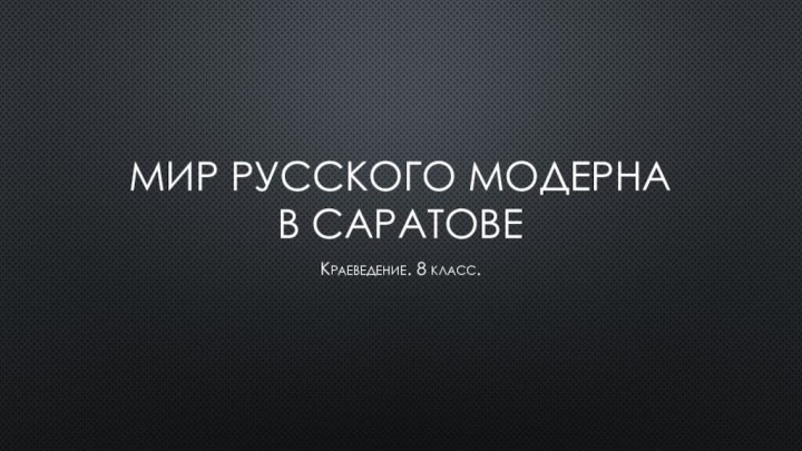 Мир русского модерна в саратовеКраеведение. 8 класс.