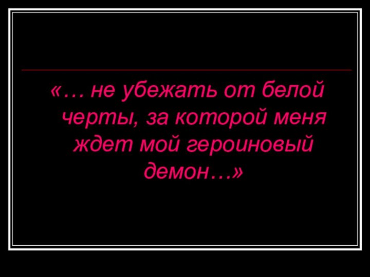 «… не убежать от белой черты, за которой меня ждет мой героиновый демон…»