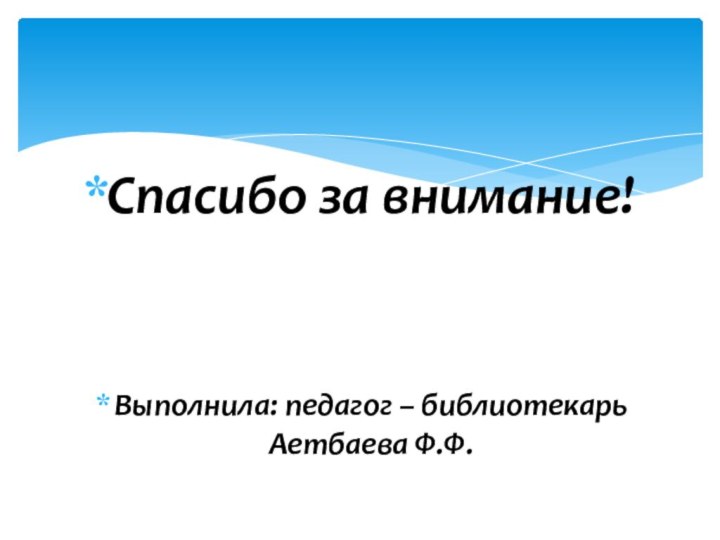 Спасибо за внимание!Выполнила: педагог – библиотекарь Аетбаева Ф.Ф.