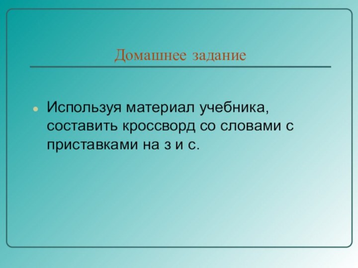 Домашнее заданиеИспользуя материал учебника, составить кроссворд со словами с приставками на з и с.