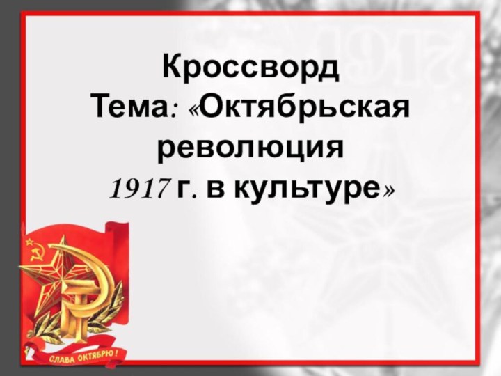 Кроссворд Тема: «Октябрьская революция  1917 г. в культуре»