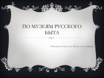 Презентация По музеям русского быта в старшей группе