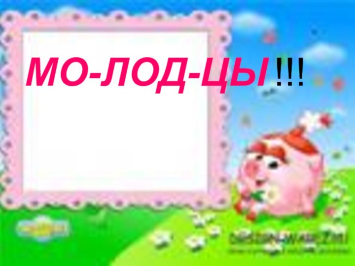 МОЛОДЦЫ! МО-ЛОД-ЦЫ !!!