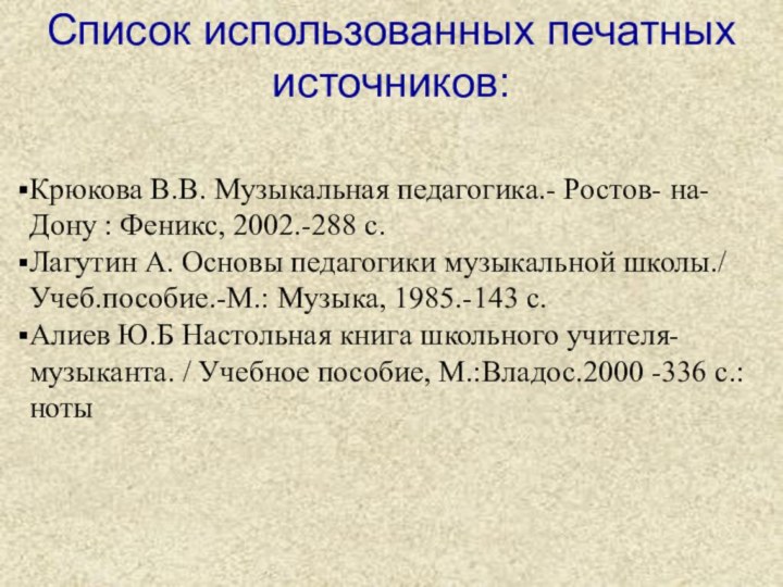 Список использованных печатных источников:Крюкова В.В. Музыкальная педагогика.- Ростов- на- Дону : Феникс,