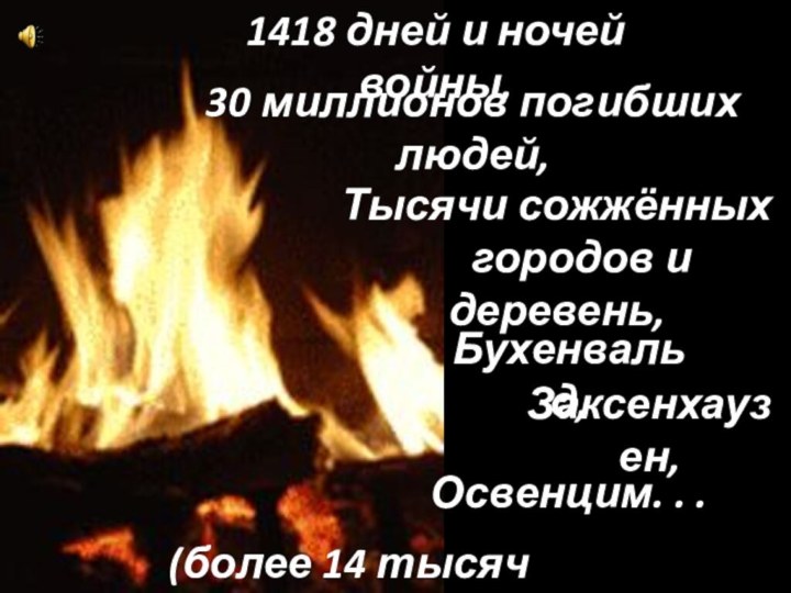 Бухенвальд,Заксенхаузен,Освенцим. . .30 миллионов погибших людей,Тысячи сожжённых   городов и деревень,(более