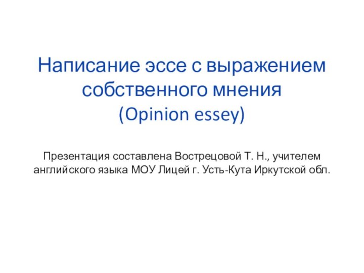 Написание эссе с выражением собственного мнения (Opinion essey)  Презентация составлена Вострецовой