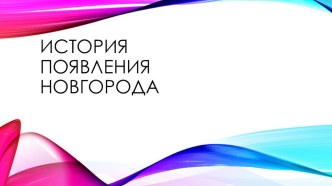 Презентация Истоия появления Новгорода