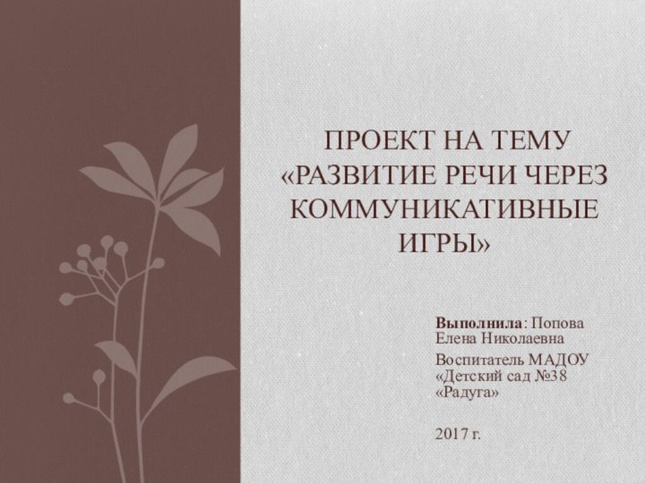 Выполнила: Попова Елена НиколаевнаВоспитатель МАДОУ «Детский сад №38 «Радуга»2017 г. Проект на