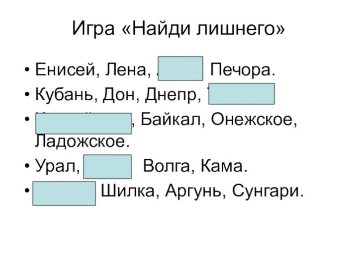 Игра «Найди лишнего»Енисей, Лена, Амур, Печора.Кубань, Дон, Днепр, Терек.Каспийское, Байкал, Онежское, Ладожское.Урал,