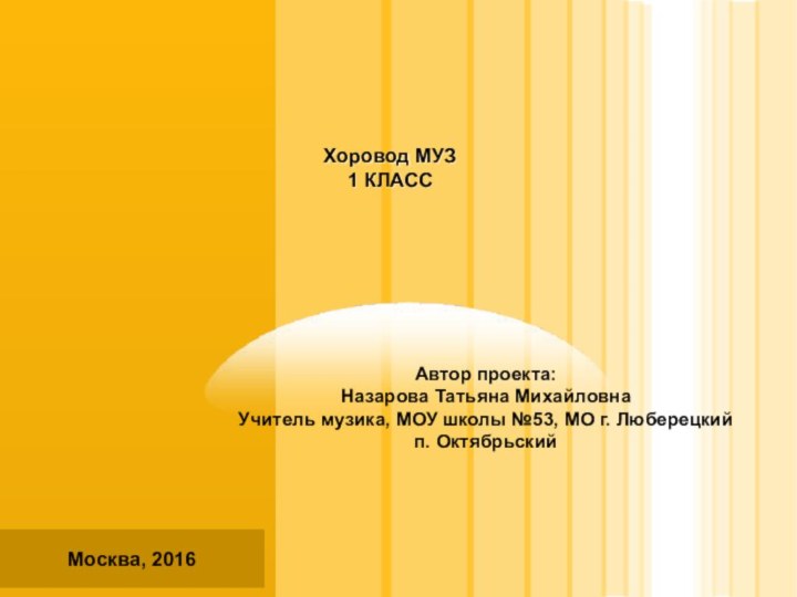 Хоровод МУЗ 1 КЛАССМосква, 2016Автор проекта:Назарова Татьяна