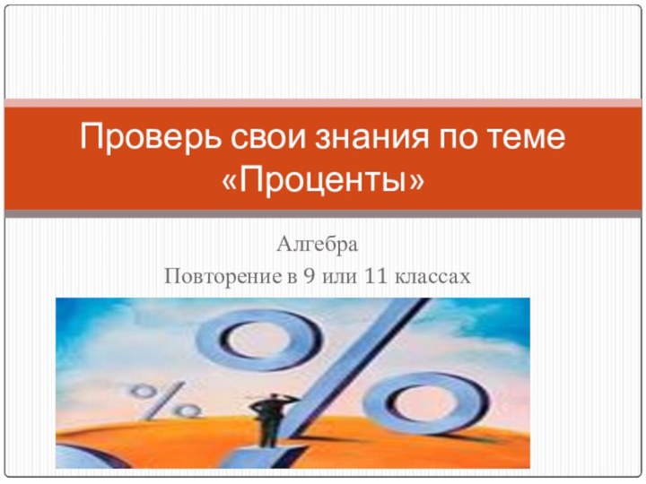 АлгебраПовторение в 9 или 11 классахПроверь свои знания по теме «Проценты»