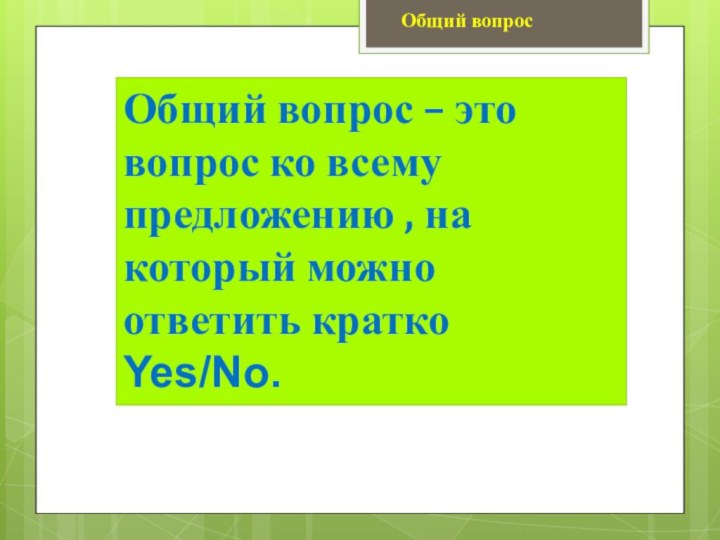 Общий вопрос – это вопрос ко всему предложению , на который можно