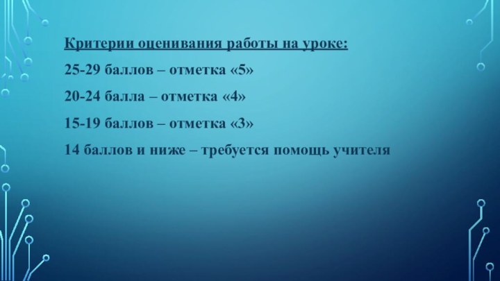 Критерии оценивания работы на уроке:25-29 баллов – отметка «5»20-24 балла – отметка