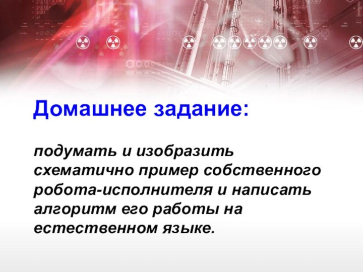 Домашнее задание:   подумать и изобразить схематично пример собственного робота-исполнителя и