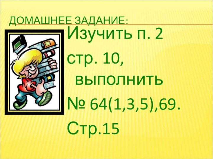 ДОМАШНЕЕ ЗАДАНИЕ:Изучить п. 2 стр. 10, выполнить№ 64(1,3,5),69.Стр.15