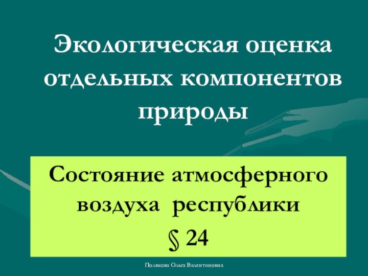 Полякова Ольга ВалентиновнаЭкологическая оценка отдельных компонентов природы Состояние атмосферного воздуха республики§ 24