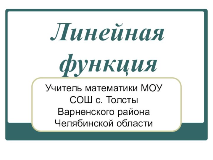 Линейная функцияУчитель математики МОУ СОШ с. Толсты Варненского района Челябинской области