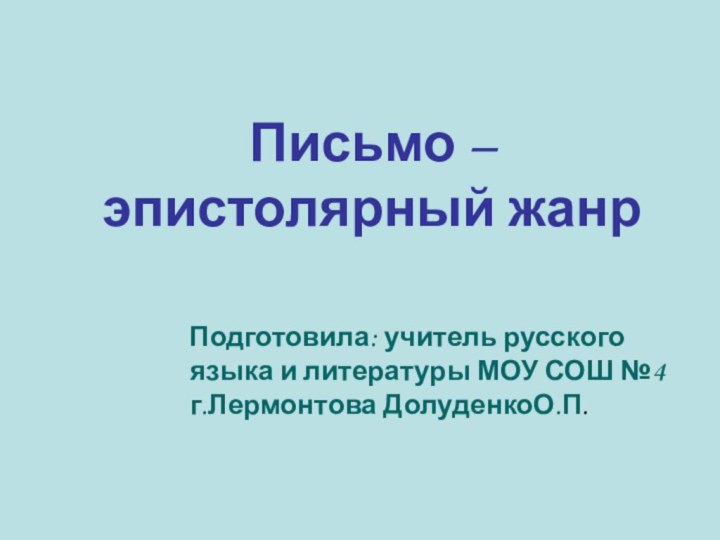 Письмо – эпистолярный жанр  Подготовила: учитель русского языка и литературы МОУ СОШ №4 г.Лермонтова ДолуденкоО.П.