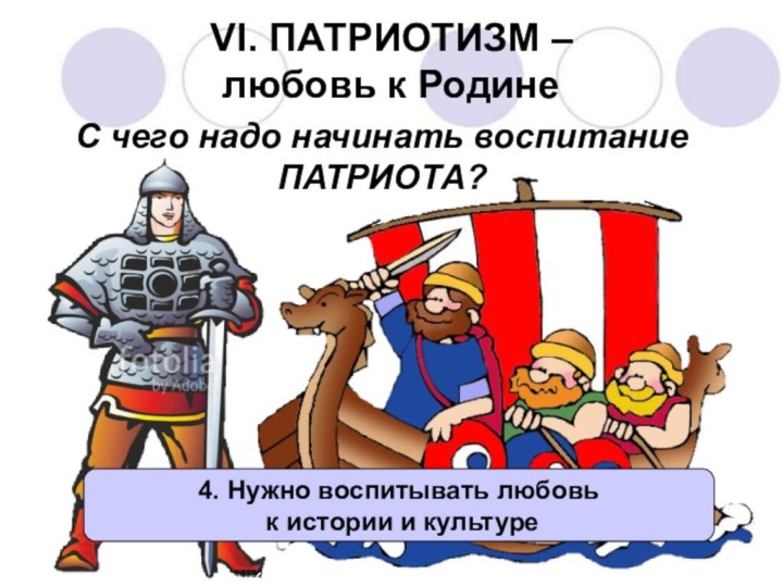 VI. ПАТРИОТИЗМ –  любовь к РодинеС чего надо начинать воспитание ПАТРИОТА?4.