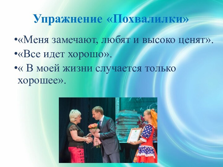 Упражнение «Похвалилки» «Меня замечают, любят и высоко ценят».«Все идет хорошо».« В моей жизни случается только хорошее».