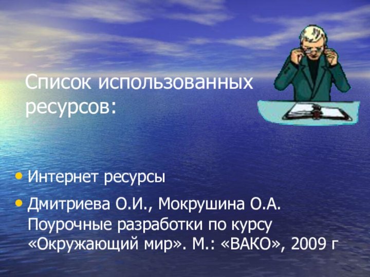 Список использованных ресурсов:Интернет ресурсыДмитриева О.И., Мокрушина О.А.Поурочные разработки по курсу «Окружающий мир».