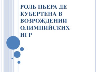 Презентация по физической культуре на тему Роль Пьера де Кубертена в возрождении олимпийских игр