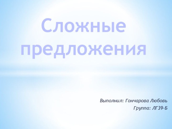 Выполнил: Гончарова ЛюбовьГруппа: ЛГ39-БСложные предложения