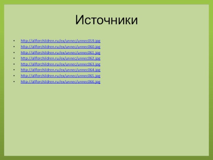 Источникиhttp://allforchildren.ru/ex/unnec/unnec059.jpghttp://allforchildren.ru/ex/unnec/unnec060.jpghttp://allforchildren.ru/ex/unnec/unnec061.jpghttp://allforchildren.ru/ex/unnec/unnec062.jpghttp://allforchildren.ru/ex/unnec/unnec063.jpghttp://allforchildren.ru/ex/unnec/unnec064.jpghttp://allforchildren.ru/ex/unnec/unnec065.jpghttp://allforchildren.ru/ex/unnec/unnec066.jpg