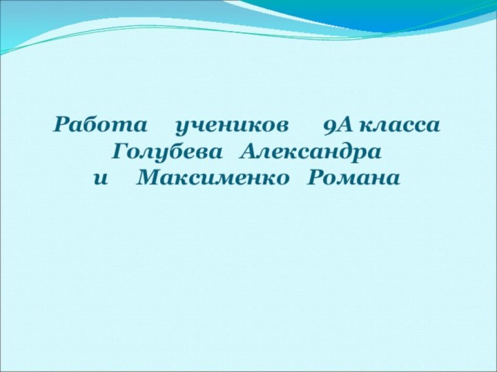 Работа   учеников   9А класса Голубева  Александра и