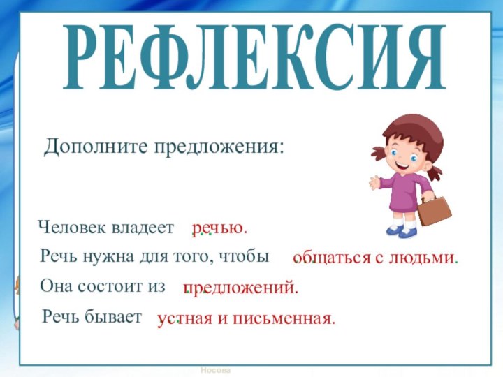 Человек владеетОна состоит изРечь нужна для того, чтобы Речь бывает…речью.…общаться с людьми.……предложений.устная и письменная.РЕФЛЕКСИЯДополните предложения: