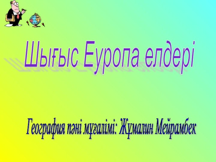 География пәні мұғалімі: Жұмалин Мейрамбек Шығыс Еуропа елдері