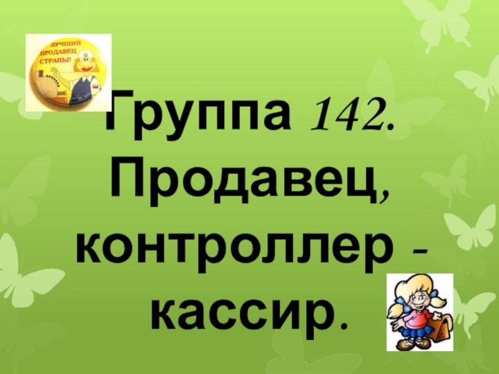 Группа 142. Продавец, контроллер - кассир.