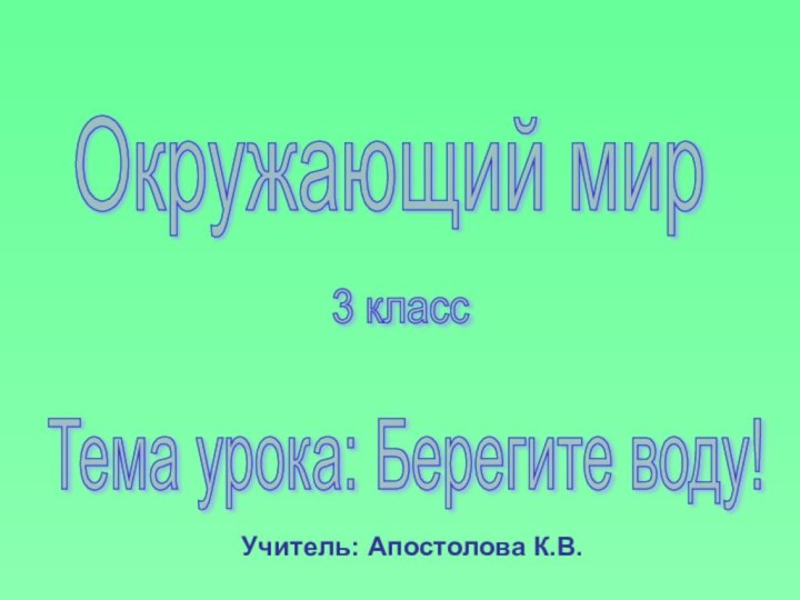 Окружающий мир 3 класс Тема урока: Берегите воду! Учитель: Апостолова К.В.