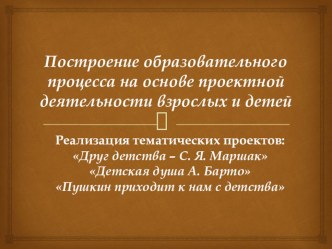 Построение образовательного процесса на основе проектной деятельности взрослых и детей