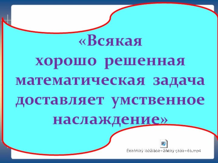 «Всякая хорошо решенная математическая задача доставляет умственное наслаждение»